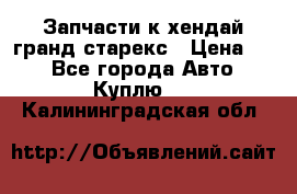 Запчасти к хендай гранд старекс › Цена ­ 0 - Все города Авто » Куплю   . Калининградская обл.